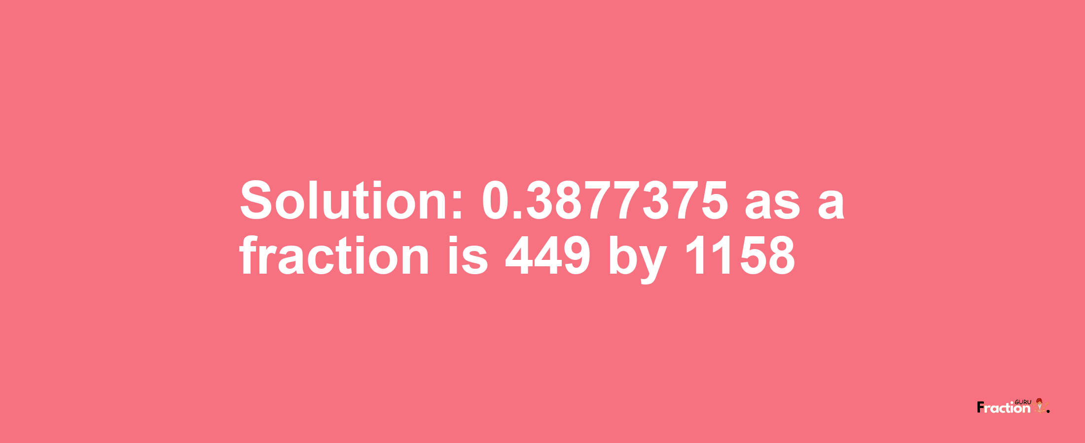 Solution:0.3877375 as a fraction is 449/1158